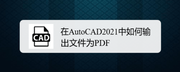 CAD2021图纸怎么输出为PDF格式文件?-1